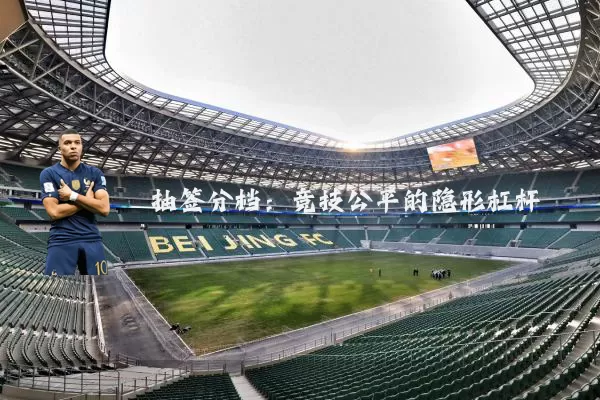 抽签分档:竞技公平的隐形杠杆