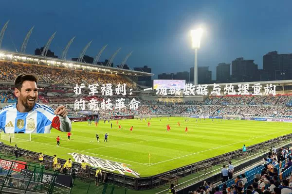 扩军福利:一场被数据与地理重构的竞技革命