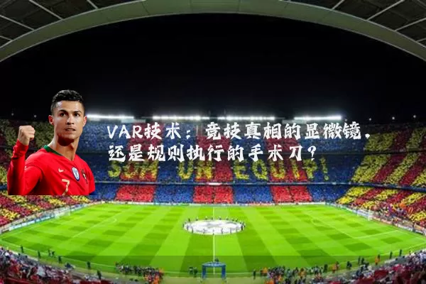 VAR技术:竞技真相的显微镜,还是规则执行的手术刀?