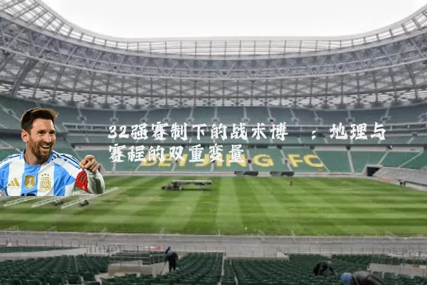 32强赛制下的战术博弈:地理与赛程的双重变量