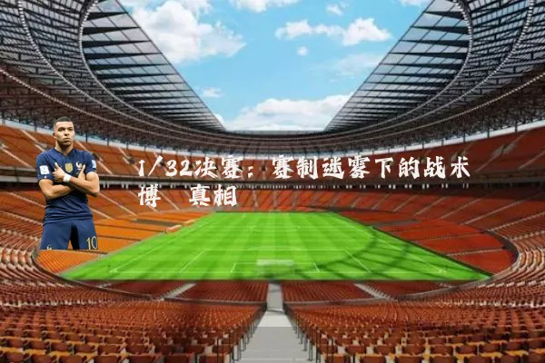 1/32决赛:赛制迷雾下的战术博弈真相