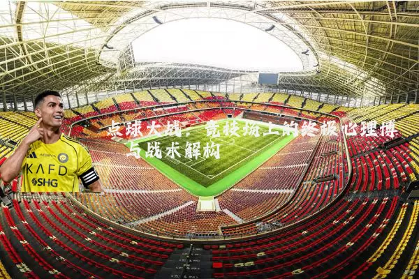 点球大战:竞技场上的终极心理博弈与战术解构