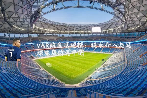 VAR的底层逻辑:技术介入与足球本质的再平衡