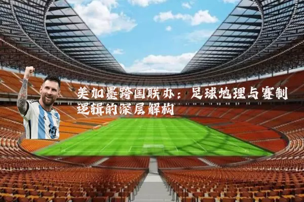 美加墨跨国联办：足球地理与赛制逻辑的深层解构