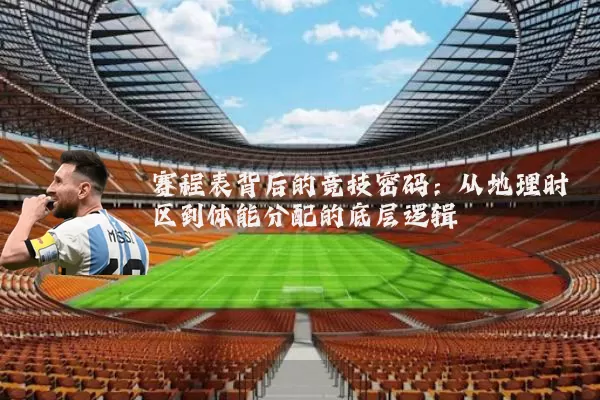 赛程表背后的竞技密码:从地理时区到体能分配的底层逻辑