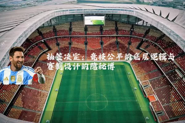 抽签决定：竞技公平的底层逻辑与赛制设计的隐秘博弈