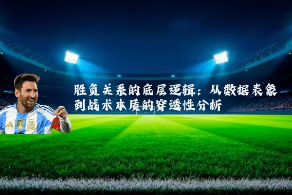 胜负关系的底层逻辑:从数据表象到战术本质的穿透性分析