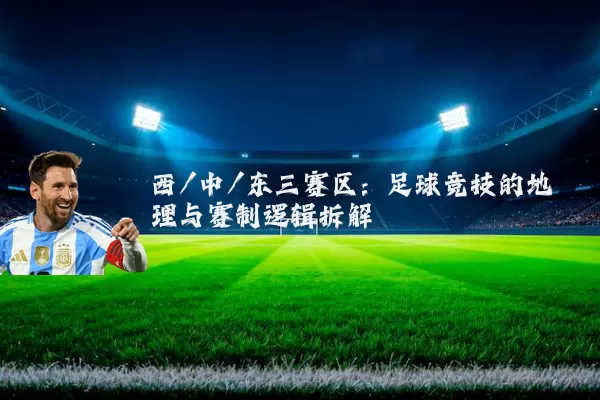 西/中/东三赛区:足球竞技的地理与赛制逻辑拆解