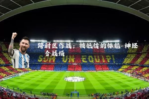 跨时区作战:被低估的体能-神经耦合战场