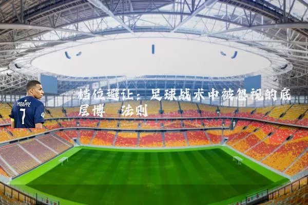 档位避让:足球战术中被忽视的底层博弈法则