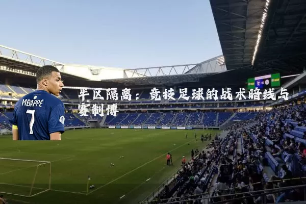 半区隔离:竞技足球的战术暗线与赛制博弈