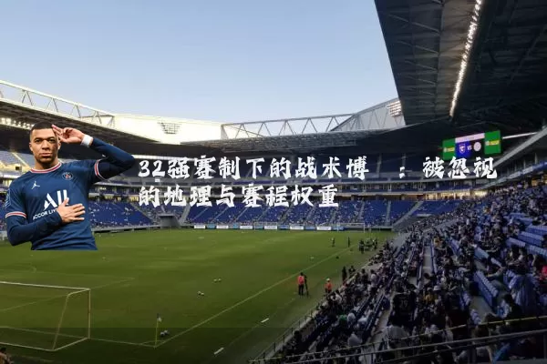 32强赛制下的战术博弈：被忽视的地理与赛程权重