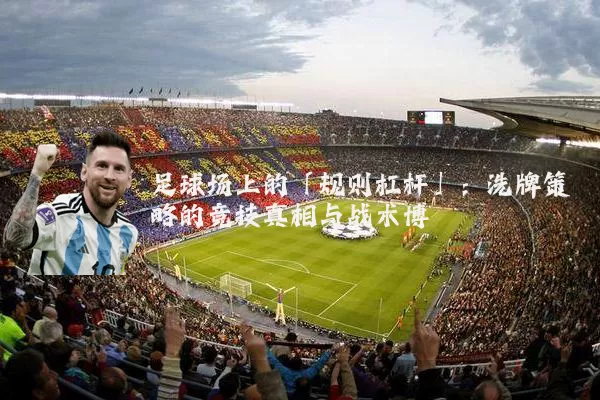 足球场上的「规则杠杆」:洗牌策略的竞技真相与战术博弈