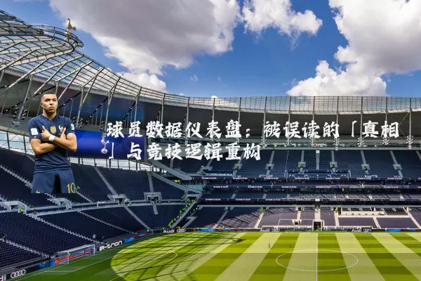 球员数据仪表盘:被误读的「真相」与竞技逻辑重构