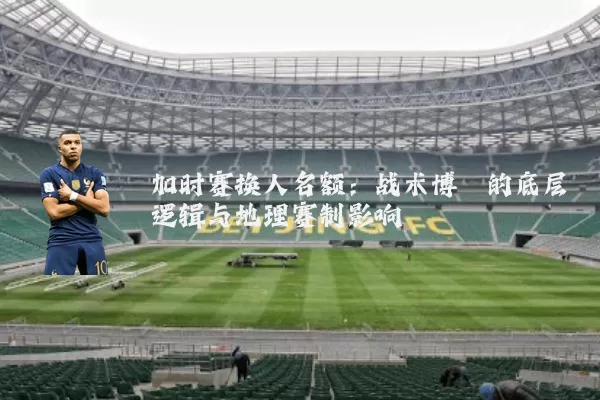 加时赛换人名额：战术博弈的底层逻辑与地理赛制影响