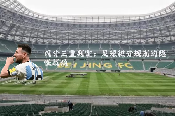 同分三重判定:足球积分规则的隐性战场