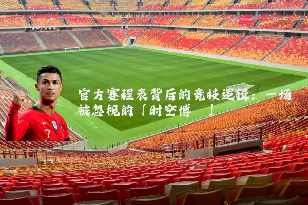 官方赛程表背后的竞技逻辑:一场被忽视的「时空博弈」