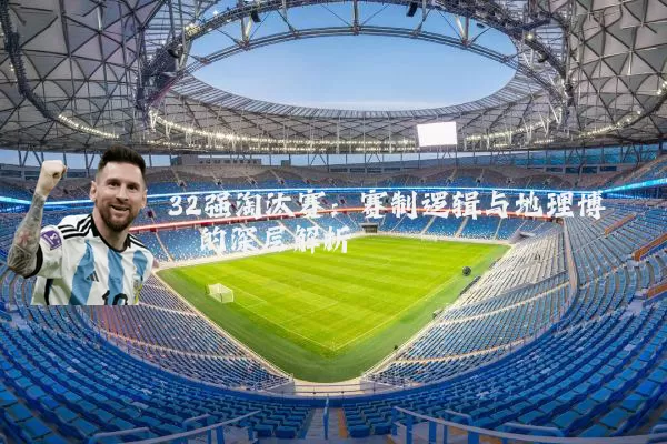 32强淘汰赛:赛制逻辑与地理博弈的深层解析