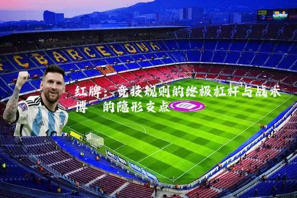 红牌:竞技规则的终极杠杆与战术博弈的隐形支点