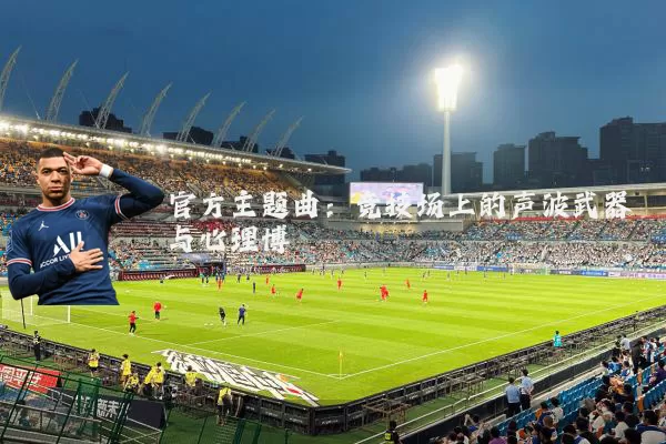 官方主题曲:竞技场上的声波武器与心理博弈