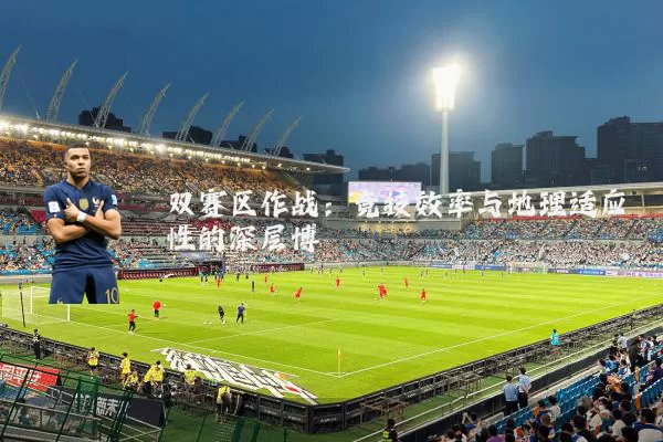双赛区作战：竞技效率与地理适应性的深层博弈
